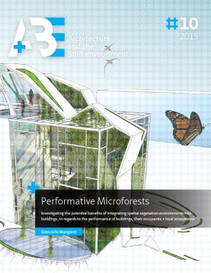 Cover for Performative Microforests: Investigating the potential benefits of integrating spatial vegetation environments into buildings, in regards to the performance of buildings, their occupants + local ecosystems