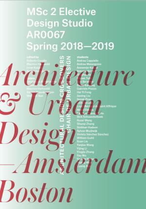 Cover for Architecture & Urban Design—Amsterdam and Boston: MSc 2 Elective Design Studio | AR0067 | Spring 2018–2019