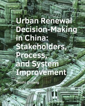Cover for Urban Renewal Decision- Making in China: Stakeholders, Process, and System Improvement